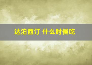 达泊西汀 什么时候吃